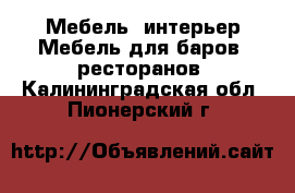 Мебель, интерьер Мебель для баров, ресторанов. Калининградская обл.,Пионерский г.